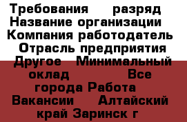 Требования:4-6 разряд › Название организации ­ Компания-работодатель › Отрасль предприятия ­ Другое › Минимальный оклад ­ 60 000 - Все города Работа » Вакансии   . Алтайский край,Заринск г.